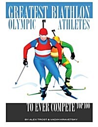 Greatest Biathlon Olympic Athletes to Ever Compete: Top 100 (Paperback)