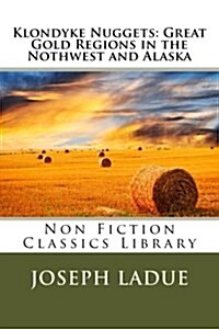 Klondyke Nuggets: Great Gold Regions in the Nothwest and Alaska (Paperback)