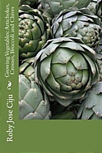 Growing Vegetables: Artichokes, Crosnes, Broccoli and Chives (Paperback)