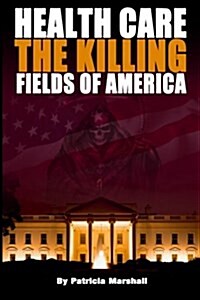 Health Care: The Killing Fields of America (Paperback)