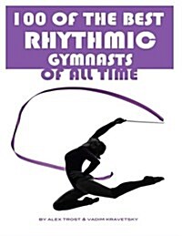 100 of the Best Rhythmic Gymnasts of All Time (Paperback)
