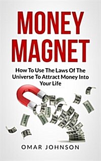 Money Magnet: How to Use the Laws of the Universe to Attract Money Into Your Life (Paperback)