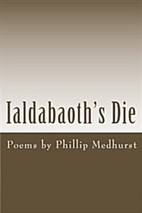 Ialdabaoths Die: Poems by Phillip Medhurst (Paperback)