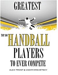 Greatest Handball Players to Ever Compete: Top 100 (Paperback)