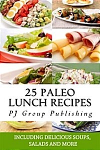 25 Paleo Lunch Recipes: Including Delicious Soups, Salads and More (Paperback)