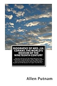 Biography of Mrs. J.H. Conant, the Worlds Medium of the Nineteenth Century: Being a History of Her Mediumship from Childhood to the Present Time: Tog (Paperback)