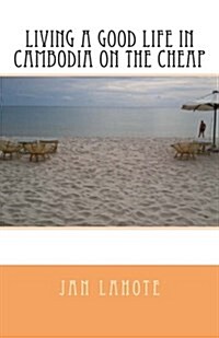 Living a Good Life in Cambodia on the Cheap (Paperback)