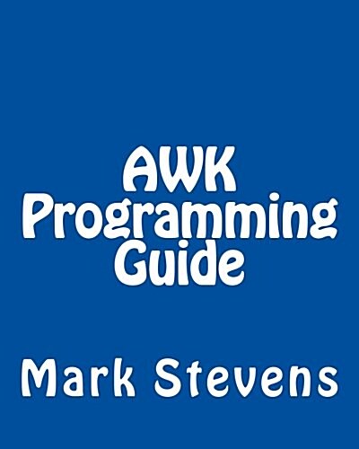 awk Programming Guide: A Practical Manual for Hands-On Learning of awk and Unix Shell Scripting (Paperback)