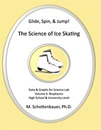 Glide, Spin, & Jump: The Science of Ice Skating: Volume 6: Data and Graphs for Science Lab: Biophysics (Paperback)