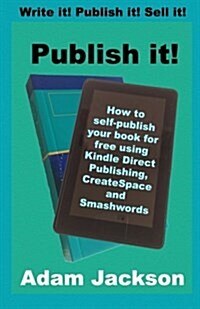 Publish It!: How to Self-Publish Your Book for Free Using Kindle Direct Publishing (Kdp), Createspace and Smashwords (Paperback)