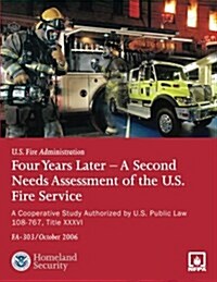 Four Years Later - A Second Needs Assessment of the U.S. Fire Service: A Cooperative Study Authorized by U.S. Public Law 108-67, Title XXXVI (Fa-303) (Paperback)