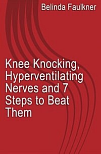 Knee Knocking, Hyperventilating Nerves and 7 Steps to Beat Them (Paperback)