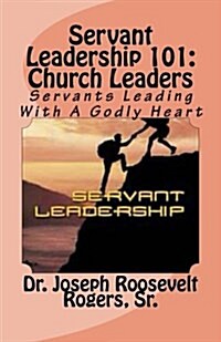 Servant Leadership 101: (Church Leaders): Servants Leading with a Godly Heart (Paperback)