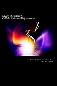 LIGHTSEEDING Cellulo-Spiritual Rejuvenation / A Philosophy in Healing (Paperback)