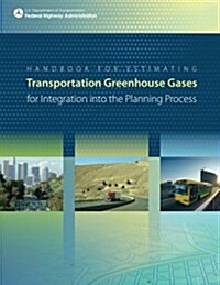 Handbook for Estimating Transportation Greenhouse Gases for Integration Into the Planning Process (Paperback)