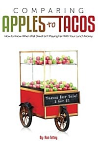Comparing Apples to Tacos: How to Know When Wall Street Isnt Playing Fair with Your Lunch Money (Paperback)
