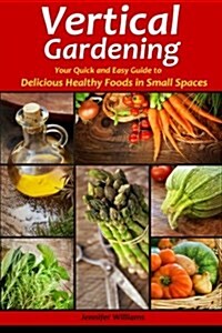 Vertical Gardening: Your Quick and Easy Guide to Delicious Healthy Foods in Small Spaces (Paperback)