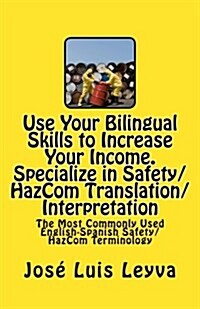 Use Your Bilingual Skills to Increase Your Income. Specialize in Safety/Hazcom Translation/Interpretation: The Most Commonly Used English-Spanish Safe (Paperback)