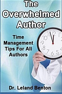 The Overwhelmed Author: Time Management Tips for All Authors (Paperback)