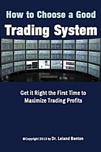 How to Choose a Good Trading System: Get It Right the First Time to Maximize Trading Profits (Paperback)
