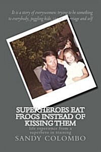 Superheroes Eat Frogs Instead of Kissing Them: Life Experience from a Super Hero in Training (Paperback)