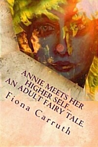 Annie Meets Her Higher Self...an Adult Fairy Tale.: With a Happy Ending, Plus Extras. Illustrated Comic Verse. (Paperback)