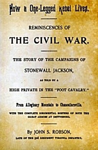 How a One-Legged Rebel Lives: Reminiscences of the Civil War. the Story of the Campaigns of Stonewall Jackson as Told by a High Private in the Foot (Paperback)