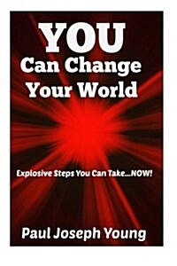 You Can Change Your World: Explosive Steps You Can Take...Now! (Paperback)