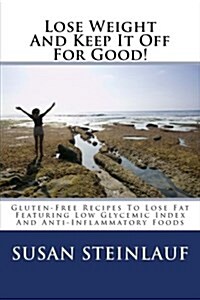 Lose Weight and Keep It Off -For Good!: Gluten-Free Recipes to Lose Fat Featuring Low Glycemic Index and Anti-Inflammatory Foods (Paperback)