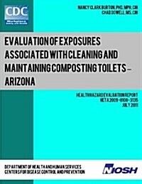 Evaluation of Exposures Associated with Cleaning and Maintaining Composting Toilets ? Arizona: Health Hazard Evaluation Report: Heta 2009-0100-3135 (Paperback)
