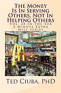 The Money Is in Serving Others, Not in Helping Others: Vol. 28 in the Sub 4 Minute Extra Mile Series (Paperback)