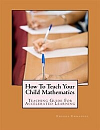 How to Teach Your Child Mathematics: Teaching Guide for Accelerated Learning (Paperback)