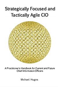 Strategically Focused and Tactically Agile CIO: A Practitioners Handbook for Cios and Aspiring Cios (Paperback)