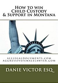 How to Win Child Custody & Support in Montana: Alllegaldocuments.com Aggressivefemalelawyer.com (Paperback)