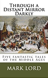 Through a Distant Mirror Darkly: Five Fantastic Tales of the Middle Ages (Paperback)