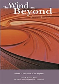 The Wind and Beyond: A Documentary Journey Into the History of Aerodynamics in America: Volume 1: The Ascent of the Airplane (Paperback)