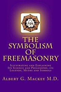 The Symbolism of Freemasonry: Illustrating and Explaining Its Science and Philosophy, Its Legends, Myths and Symbols (Paperback)