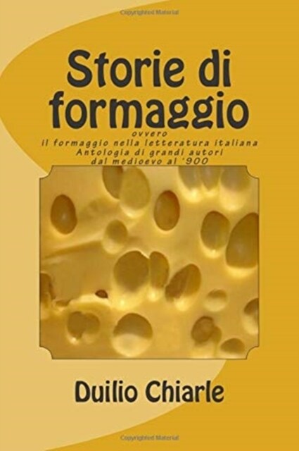 Storie Di Formaggio Ovvero Il Formaggio Nella Letteratura Italiana: Antologia Di Grandi Autori Dal Medioevo Al 900 (Paperback)