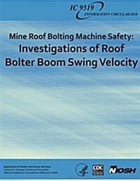 Mine Roof Bolting Machine Safety: Investigations of Roof Bolter Boom Swing Velocity (Paperback)