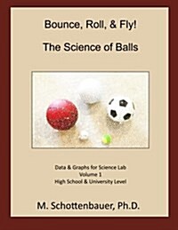 Bounce, Roll, & Fly: The Science of Balls: Data and Graphs for Science Lab: Volume 1 (Paperback)