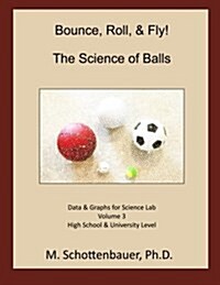 Bounce, Roll, & Fly: The Science of Balls: Data and Graphs for Science Lab: Volume 3 (Paperback)