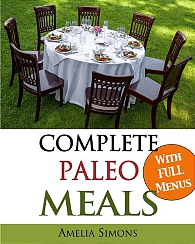 Complete Paleo Meals: A Paleo Cookbook Featuring Paleo Comfort Foods - Recipes for an Appetizer, Entree, Side Dishes, and Dessert in Every M (Paperback)