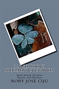 3 Nutritious Specialty Cucurbits: Spine Gourd, Zucchini Squash, and Gherkins (Paperback)