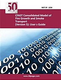 Cfast Consolidated Model of Fire Growth and Smoke Transport (Version 5): User S Guide (Paperback)