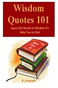 Wisdom Quotes 101: Learn 101 Words of Wisdom to Help You in Life (Paperback)