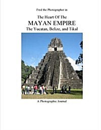 The Heart of the Mayan Empire: The Yucatan, Belize, and Tikal (Paperback)