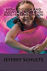 How to Clean and Maintain Your Own Pool--Second Edition: Everything You Need to Know about Keeping Your Pool Clear While Saving Money and Time (Paperback)