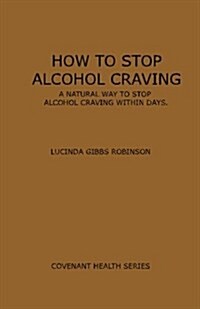 How to Stop Alcohol Craving: A Natural Way to Stop Alcohol Cravings Within Days (Paperback)