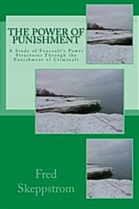 The Power of Punishment: A Study of Foucaults Power Structures Through the Punishment of Criminals (Paperback)