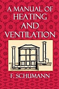 A Manual of Heating and Ventilation: In Their Practical, for Use of Engineers and Architects (Paperback)